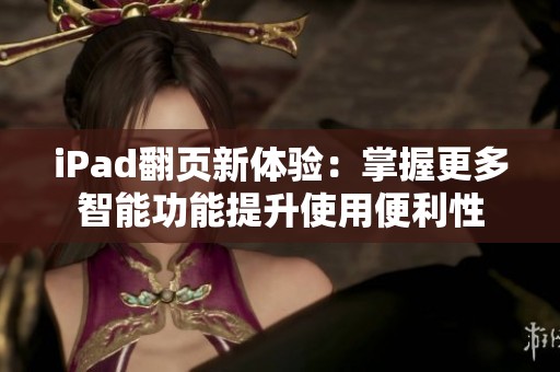 iPad翻页新体验：掌握更多智能功能提升使用便利性