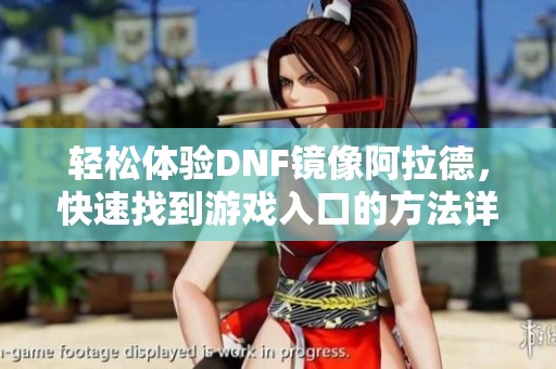 轻松体验DNF镜像阿拉德，快速找到游戏入口的方法详解