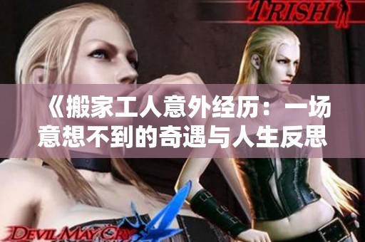《搬家工人意外经历：一场意想不到的奇遇与人生反思之旅》