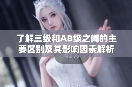 了解三级和AB级之间的主要区别及其影响因素解析