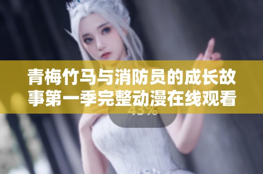 青梅竹马与消防员的成长故事第一季完整动漫在线观看与介绍