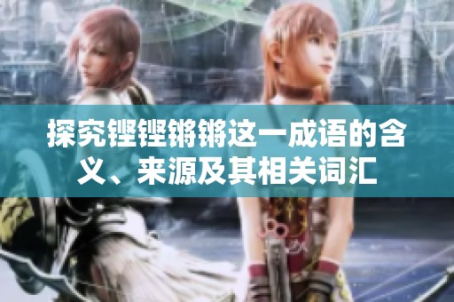 探究铿铿锵锵这一成语的含义、来源及其相关词汇