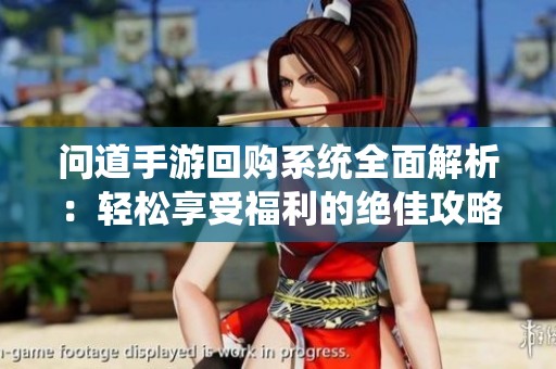 问道手游回购系统全面解析：轻松享受福利的绝佳攻略与玩法！