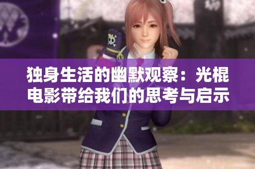 独身生活的幽默观察：光棍电影带给我们的思考与启示