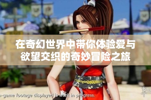 在奇幻世界中带你体验爱与欲望交织的奇妙冒险之旅