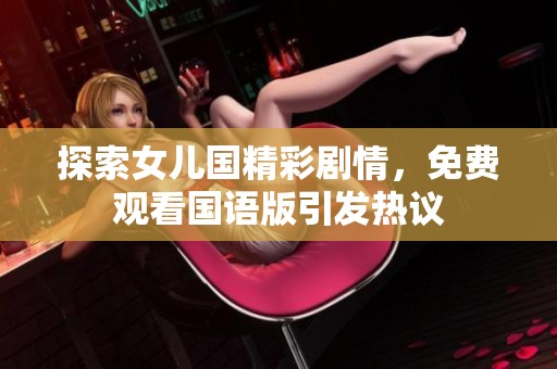 探索女儿国精彩剧情，免费观看国语版引发热议