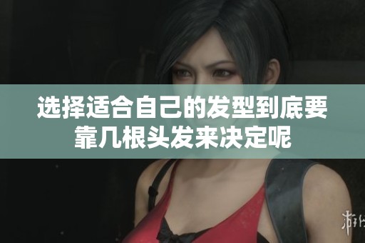 选择适合自己的发型到底要靠几根头发来决定呢