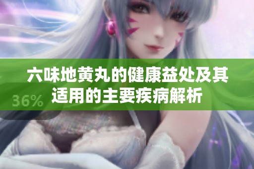 六味地黄丸的健康益处及其适用的主要疾病解析