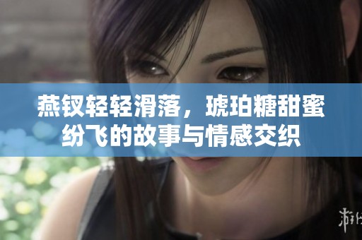 燕钗轻轻滑落，琥珀糖甜蜜纷飞的故事与情感交织