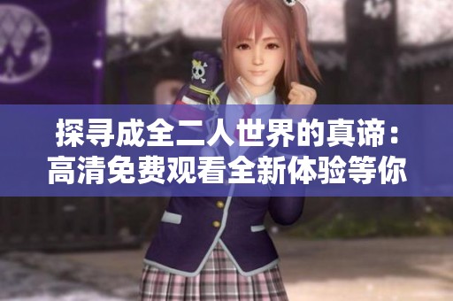 探寻成全二人世界的真谛：高清免费观看全新体验等你来享受
