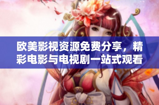 欧美影视资源免费分享，精彩电影与电视剧一站式观看平台推荐