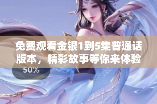 免费观看金银1到5集普通话版本，精彩故事等你来体验
