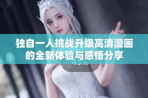 独自一人挑战升级高清漫画的全新体验与感悟分享