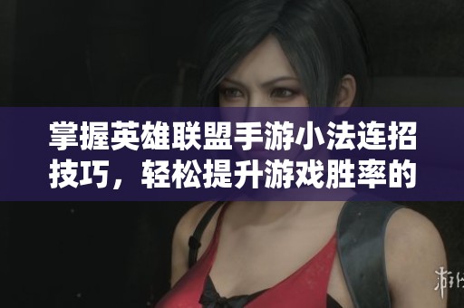 掌握英雄联盟手游小法连招技巧，轻松提升游戏胜率的方法揭秘