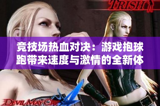 竞技场热血对决：游戏抱球跑带来速度与激情的全新体验