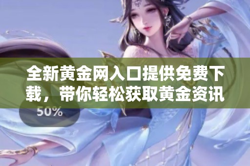 全新黄金网入口提供免费下载，带你轻松获取黄金资讯与数据