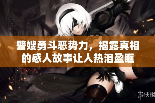 警嫂勇斗恶势力，揭露真相的感人故事让人热泪盈眶