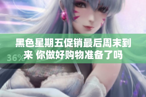 黑色星期五促销最后周末到来 你做好购物准备了吗
