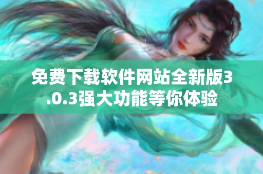 免费下载软件网站全新版3.0.3强大功能等你体验