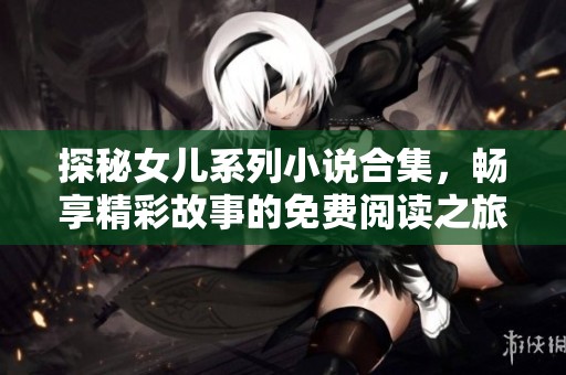 探秘女儿系列小说合集，畅享精彩故事的免费阅读之旅