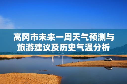 高冈市未来一周天气预测与旅游建议及历史气温分析
