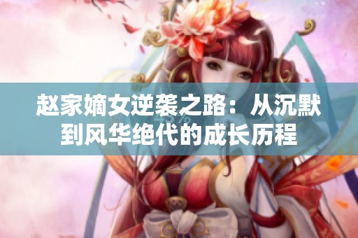 赵家嫡女逆袭之路：从沉默到风华绝代的成长历程