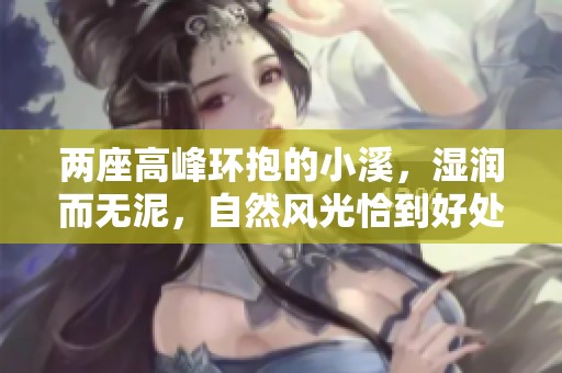 两座高峰环抱的小溪，湿润而无泥，自然风光恰到好处