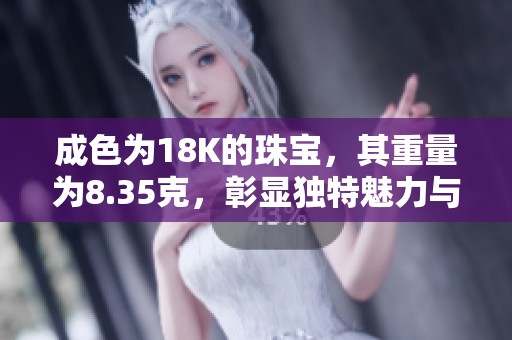 成色为18K的珠宝，其重量为8.35克，彰显独特魅力与品质 