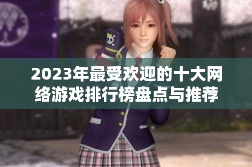 2023年最受欢迎的十大网络游戏排行榜盘点与推荐