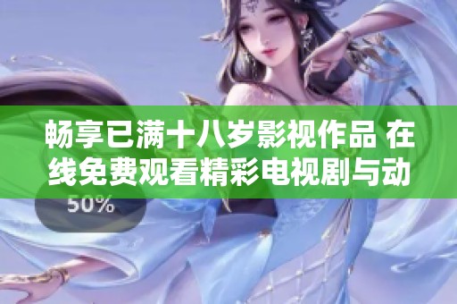 畅享已满十八岁影视作品 在线免费观看精彩电视剧与动漫合集