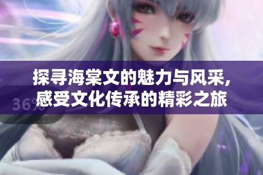 探寻海棠文的魅力与风采,感受文化传承的精彩之旅