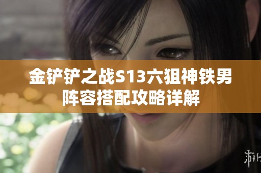 金铲铲之战S13六狙神铁男阵容搭配攻略详解