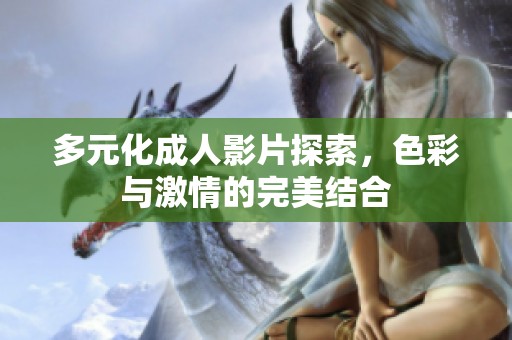 多元化成人影片探索，色彩与激情的完美结合