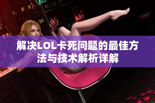 解决LOL卡死问题的最佳方法与技术解析详解