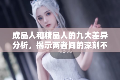 成品人和精品人的九大差异分析，揭示两者间的深刻不同之处