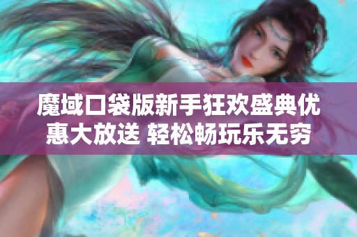 魔域口袋版新手狂欢盛典优惠大放送 轻松畅玩乐无穷