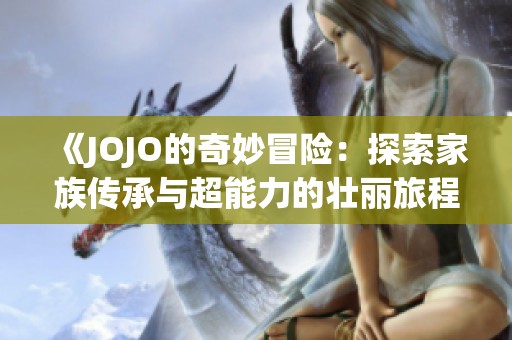 《JOJO的奇妙冒险：探索家族传承与超能力的壮丽旅程》