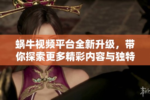 蜗牛视频平台全新升级，带你探索更多精彩内容与独特体验