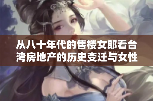 从八十年代的售楼女郎看台湾房地产的历史变迁与女性角色演变