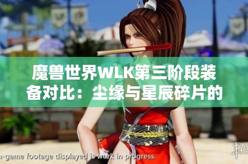 魔兽世界WLK第三阶段装备对比：尘缘与星辰碎片的最终选择分析