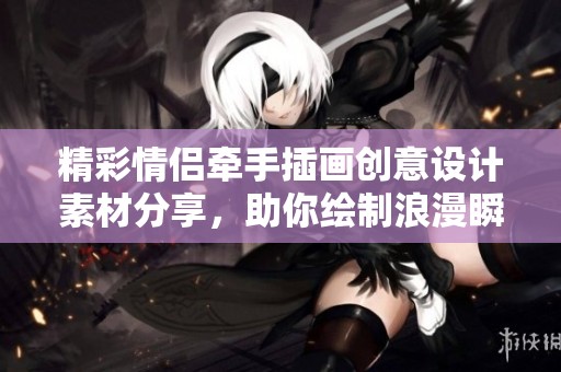 精彩情侣牵手插画创意设计素材分享，助你绘制浪漫瞬间