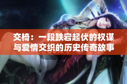 交椅：一段跌宕起伏的权谋与爱情交织的历史传奇故事