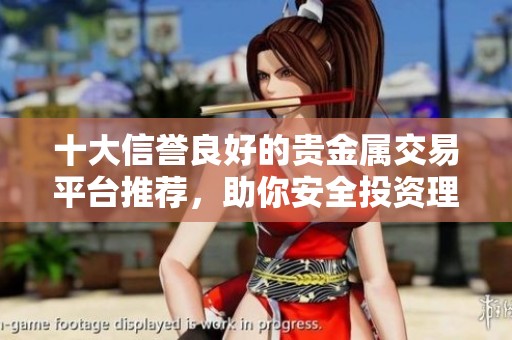 十大信誉良好的贵金属交易平台推荐，助你安全投资理财
