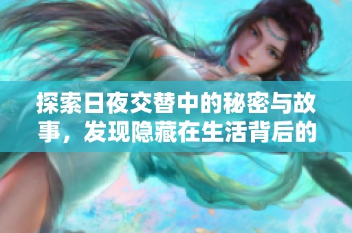 探索日夜交替中的秘密与故事，发现隐藏在生活背后的真相与美好