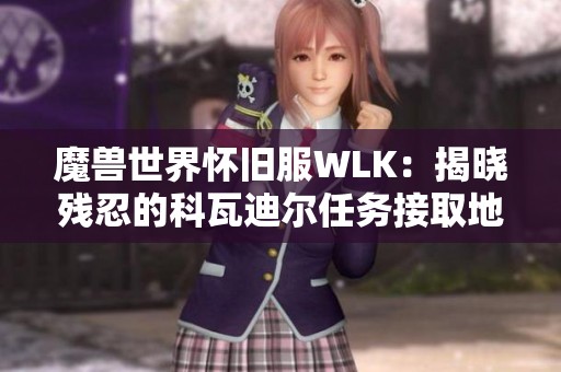 魔兽世界怀旧服WLK：揭晓残忍的科瓦迪尔任务接取地点的详细攻略