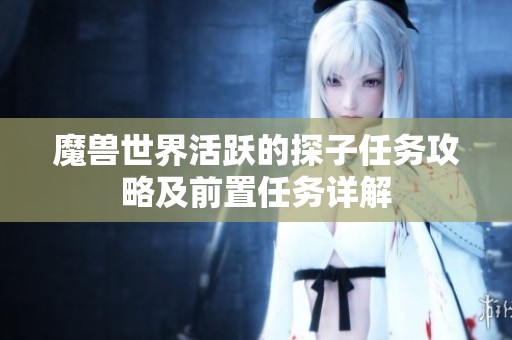 魔兽世界活跃的探子任务攻略及前置任务详解