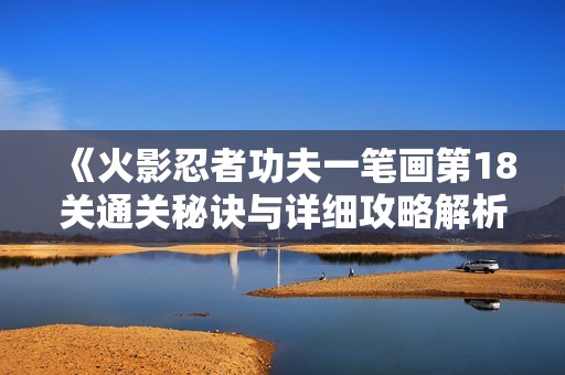 《火影忍者功夫一笔画第18关通关秘诀与详细攻略解析》