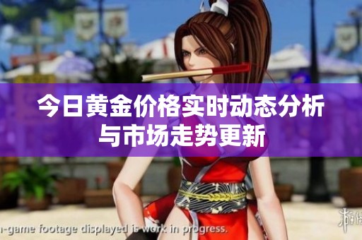 今日黄金价格实时动态分析与市场走势更新