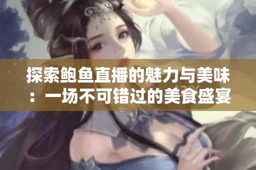 探索鲍鱼直播的魅力与美味：一场不可错过的美食盛宴