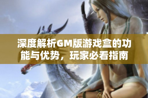 深度解析GM版游戏盒的功能与优势，玩家必看指南